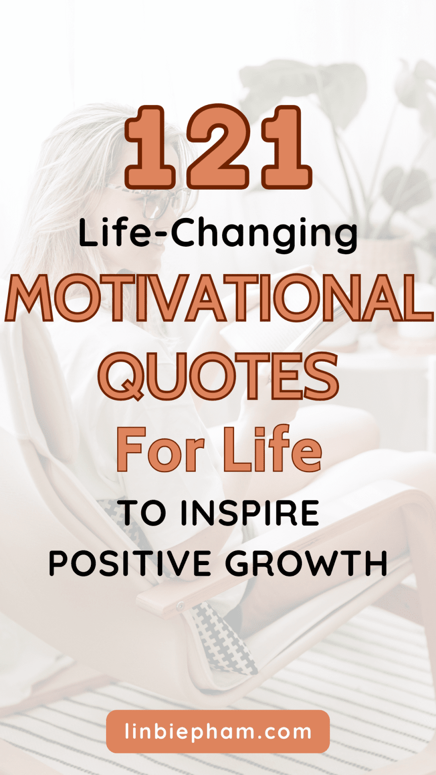 121 Life Changing Motivational Quotes For Life To Inspire Positive Growth